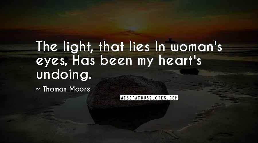 Thomas Moore Quotes: The light, that lies In woman's eyes, Has been my heart's undoing.