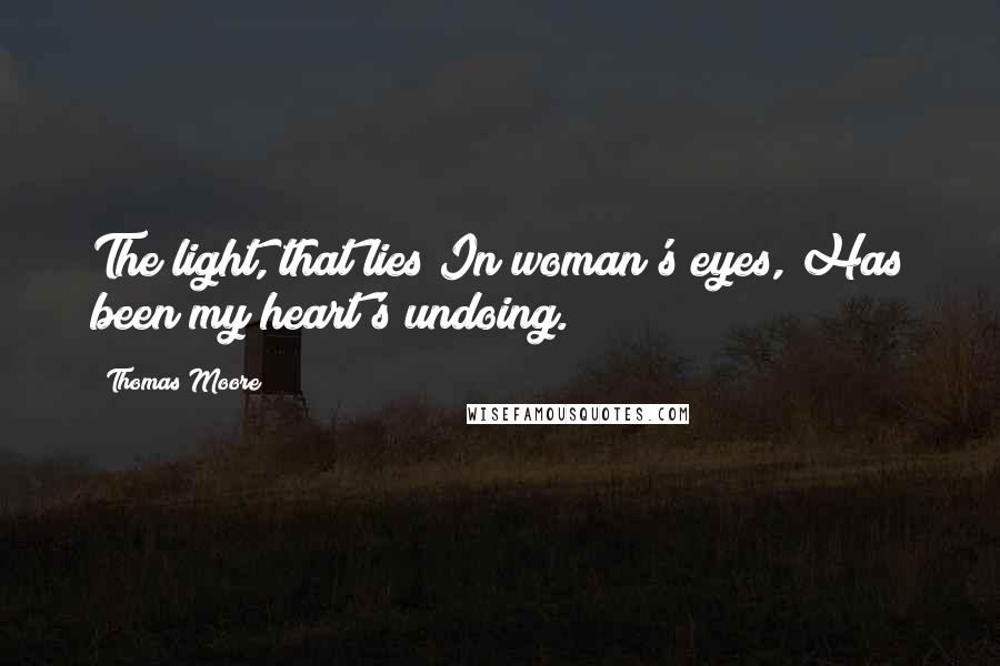 Thomas Moore Quotes: The light, that lies In woman's eyes, Has been my heart's undoing.