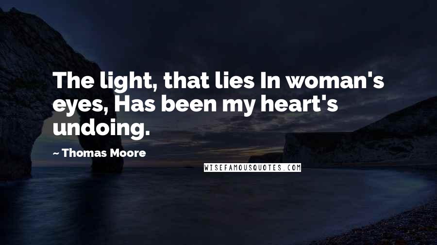 Thomas Moore Quotes: The light, that lies In woman's eyes, Has been my heart's undoing.