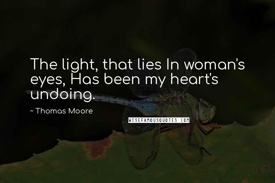 Thomas Moore Quotes: The light, that lies In woman's eyes, Has been my heart's undoing.