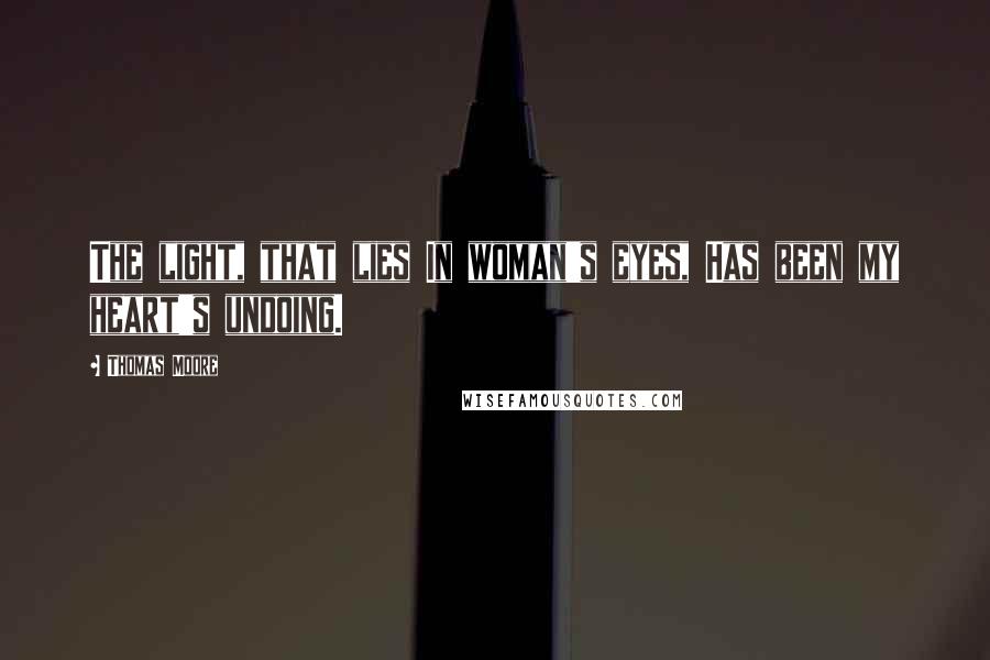 Thomas Moore Quotes: The light, that lies In woman's eyes, Has been my heart's undoing.