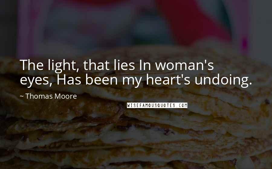 Thomas Moore Quotes: The light, that lies In woman's eyes, Has been my heart's undoing.