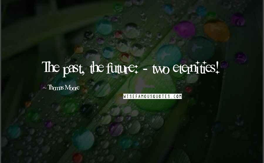 Thomas Moore Quotes: The past, the future: - two eternities!