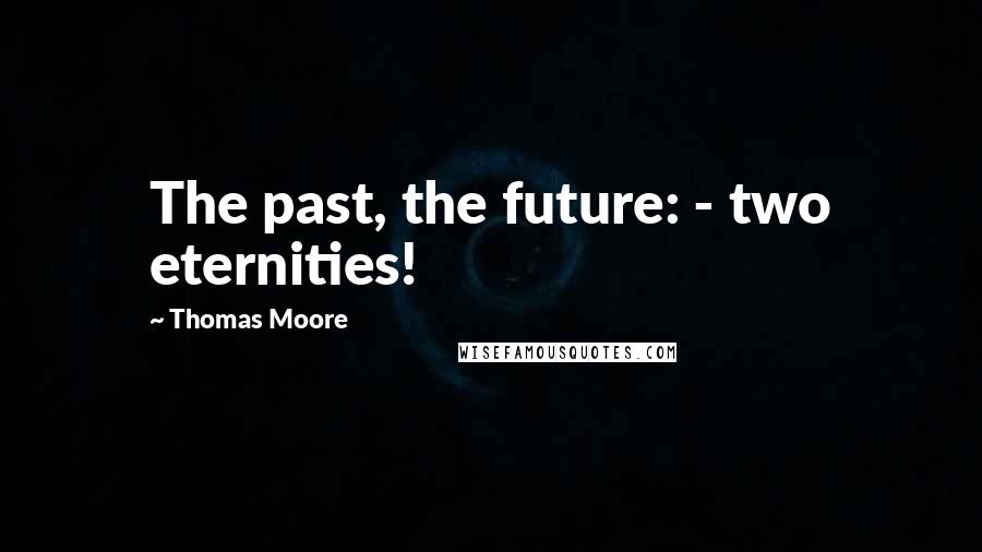 Thomas Moore Quotes: The past, the future: - two eternities!