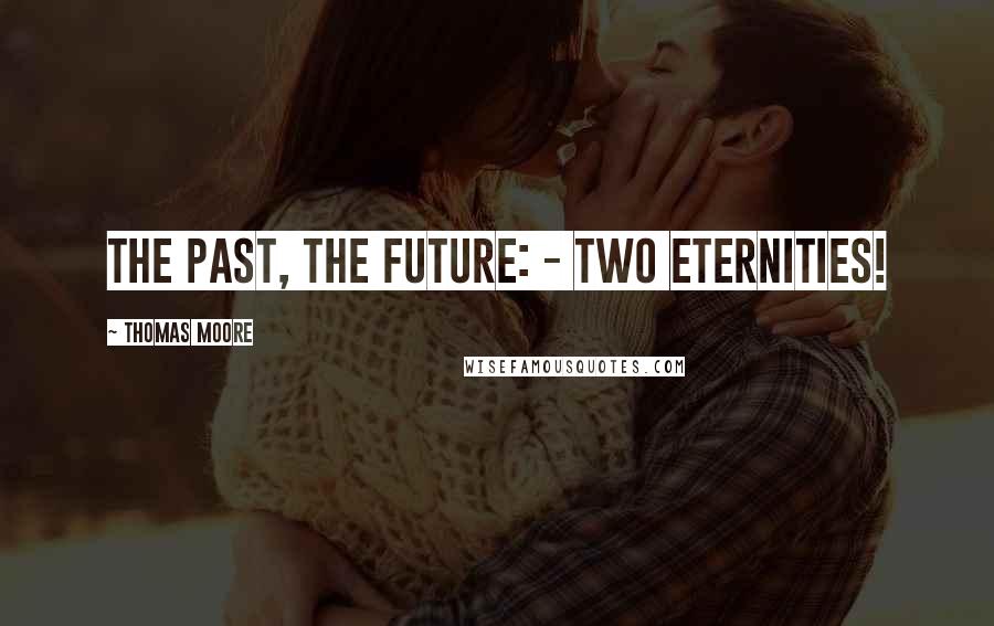 Thomas Moore Quotes: The past, the future: - two eternities!