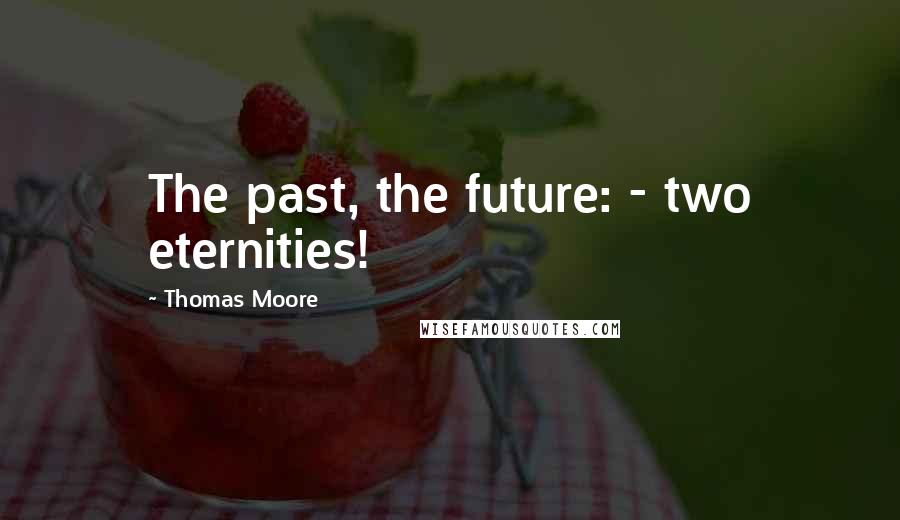Thomas Moore Quotes: The past, the future: - two eternities!