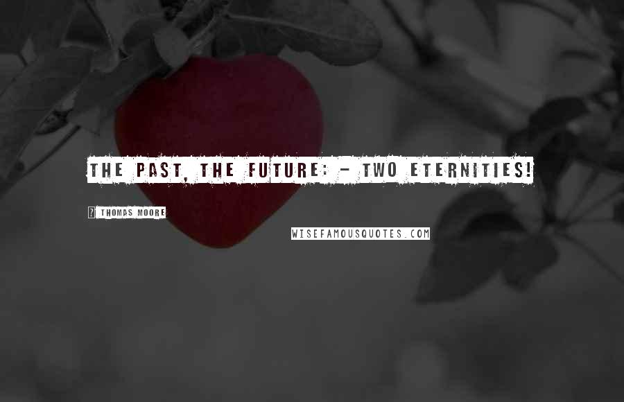 Thomas Moore Quotes: The past, the future: - two eternities!
