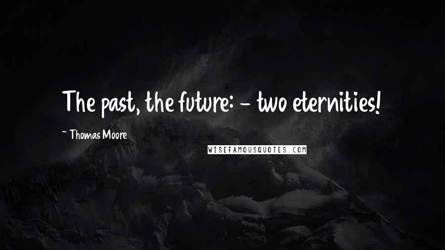 Thomas Moore Quotes: The past, the future: - two eternities!