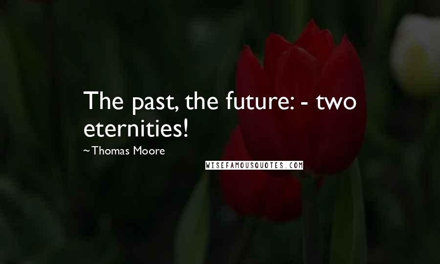 Thomas Moore Quotes: The past, the future: - two eternities!