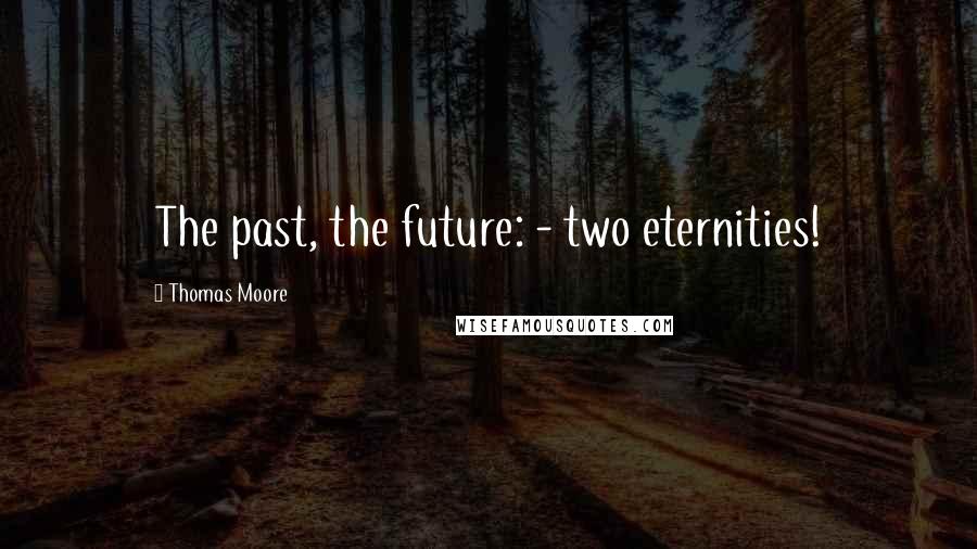 Thomas Moore Quotes: The past, the future: - two eternities!