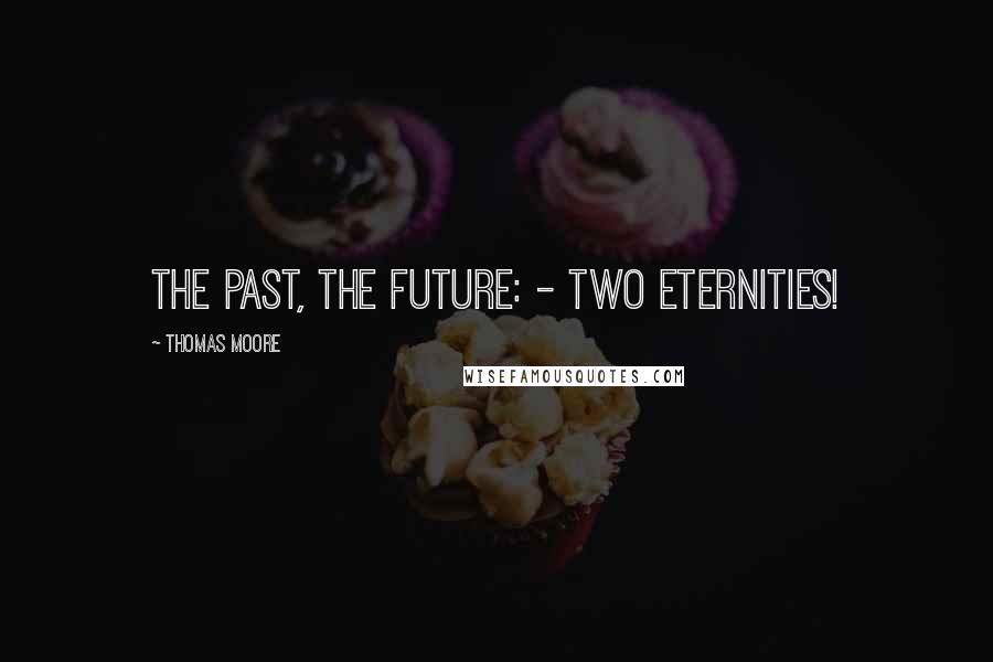 Thomas Moore Quotes: The past, the future: - two eternities!