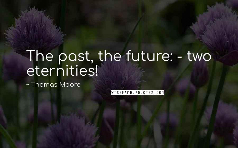 Thomas Moore Quotes: The past, the future: - two eternities!