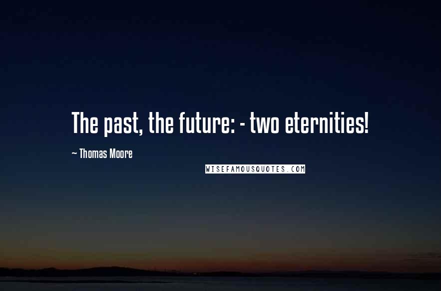 Thomas Moore Quotes: The past, the future: - two eternities!