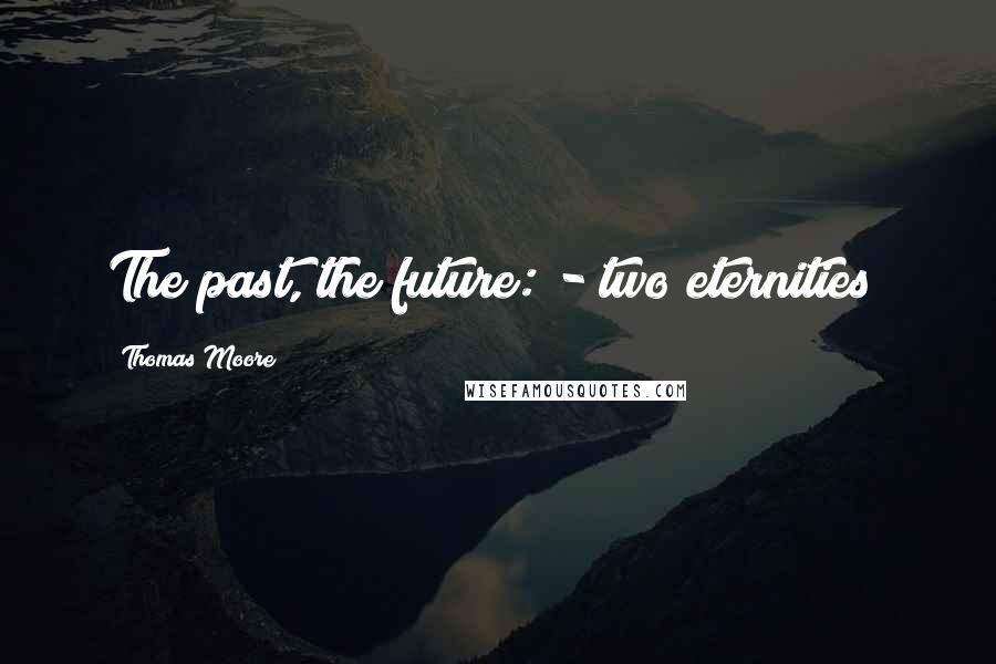 Thomas Moore Quotes: The past, the future: - two eternities!