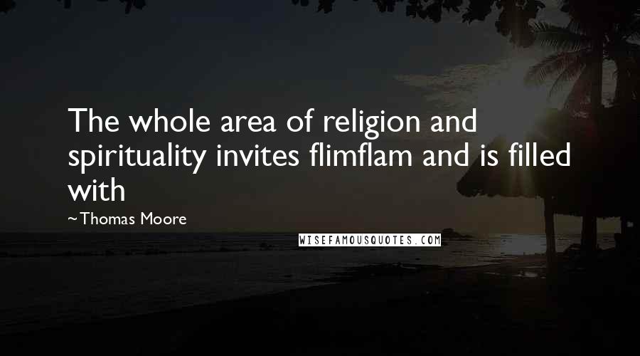 Thomas Moore Quotes: The whole area of religion and spirituality invites flimflam and is filled with