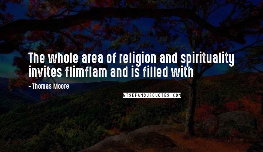 Thomas Moore Quotes: The whole area of religion and spirituality invites flimflam and is filled with