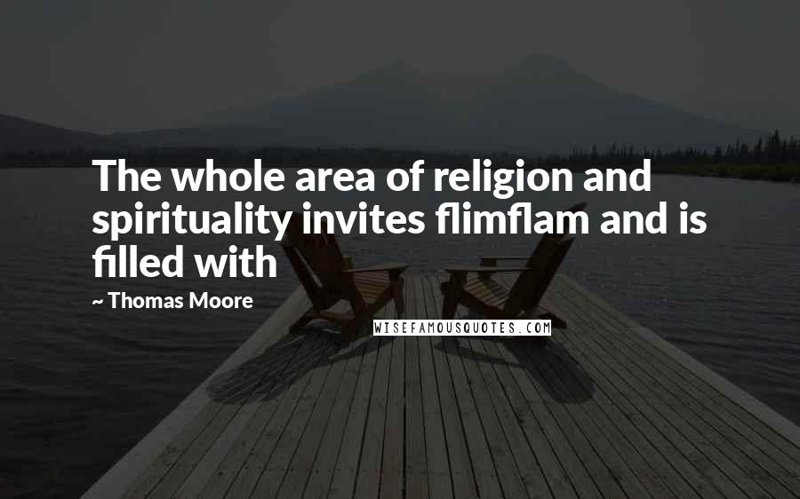 Thomas Moore Quotes: The whole area of religion and spirituality invites flimflam and is filled with