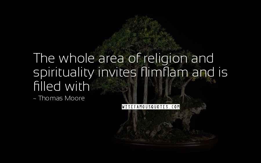 Thomas Moore Quotes: The whole area of religion and spirituality invites flimflam and is filled with