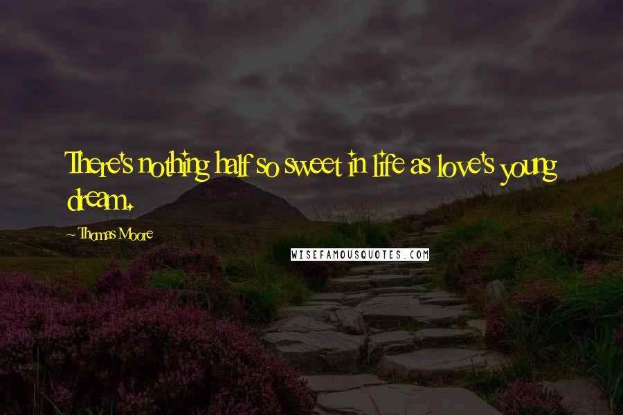Thomas Moore Quotes: There's nothing half so sweet in life as love's young dream.