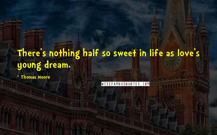 Thomas Moore Quotes: There's nothing half so sweet in life as love's young dream.