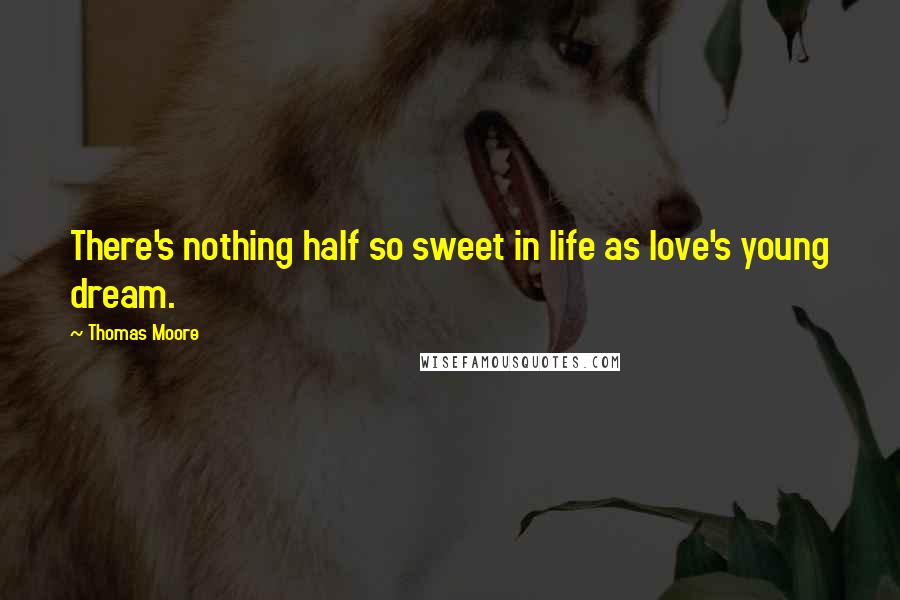 Thomas Moore Quotes: There's nothing half so sweet in life as love's young dream.