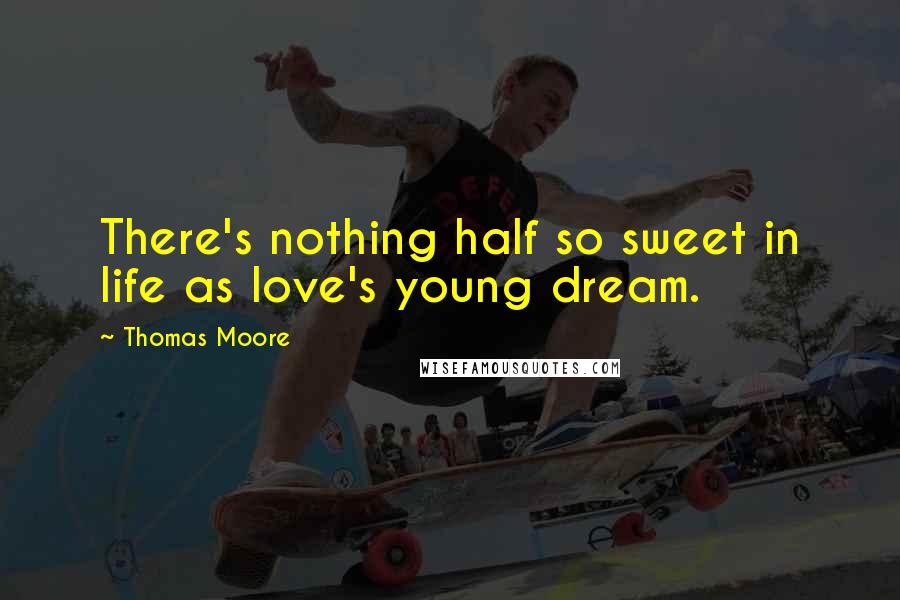 Thomas Moore Quotes: There's nothing half so sweet in life as love's young dream.