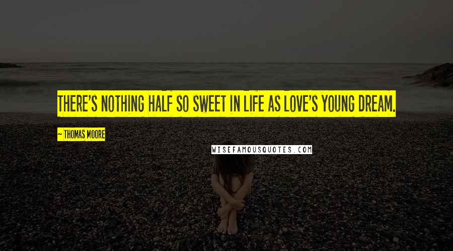 Thomas Moore Quotes: There's nothing half so sweet in life as love's young dream.