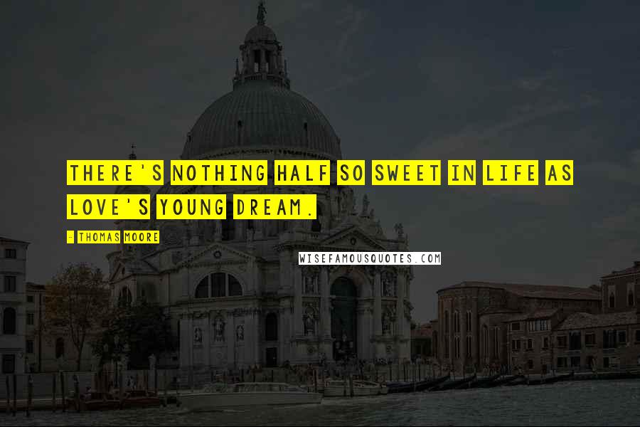 Thomas Moore Quotes: There's nothing half so sweet in life as love's young dream.