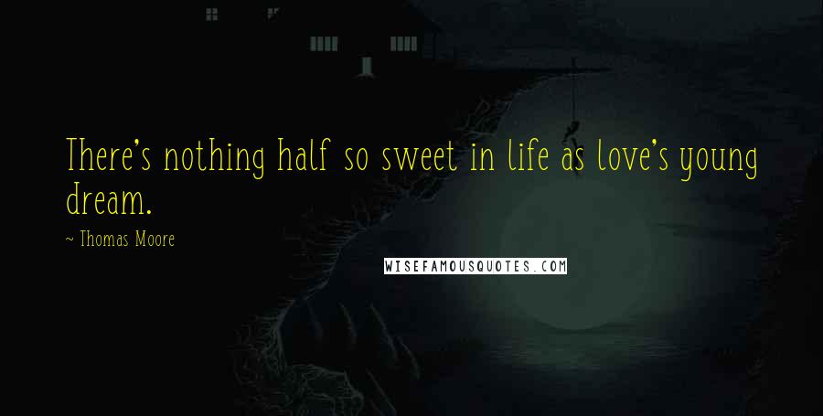 Thomas Moore Quotes: There's nothing half so sweet in life as love's young dream.