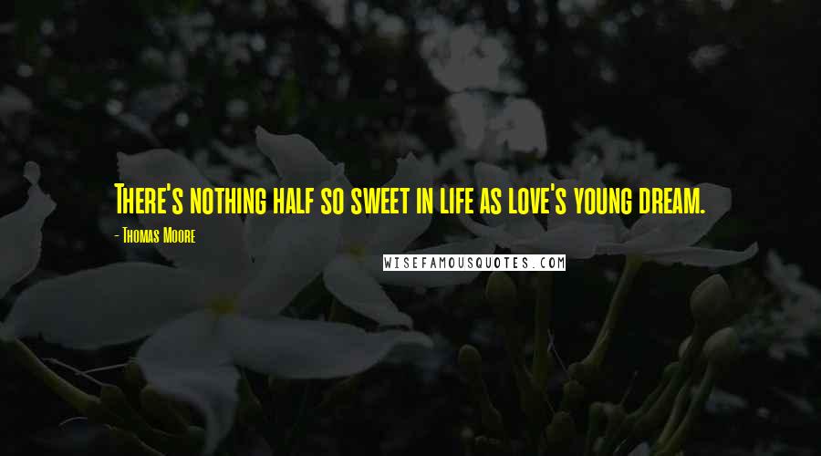 Thomas Moore Quotes: There's nothing half so sweet in life as love's young dream.