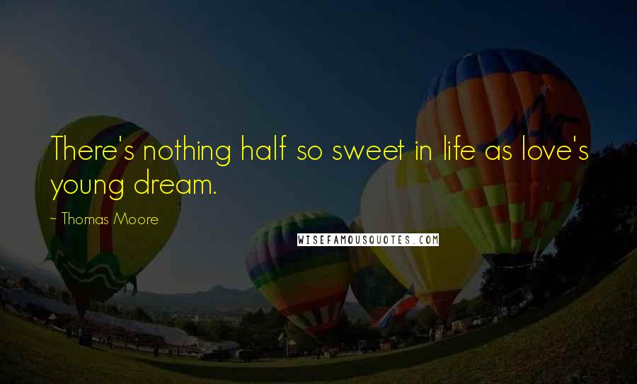 Thomas Moore Quotes: There's nothing half so sweet in life as love's young dream.