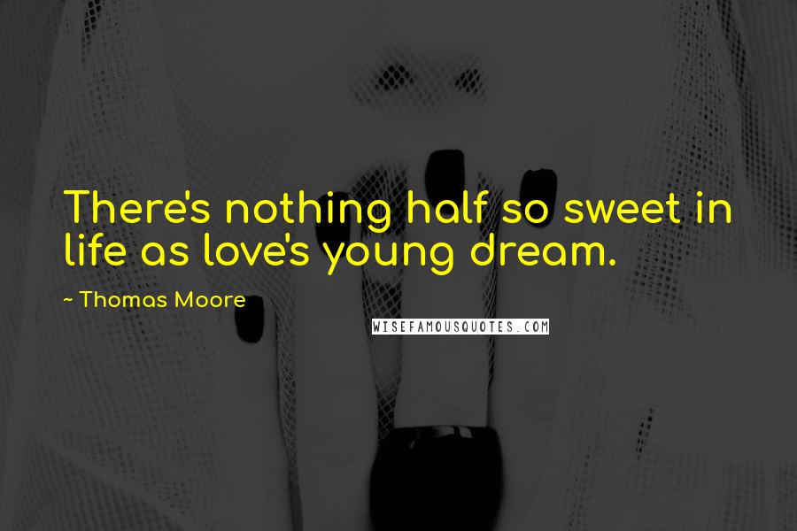 Thomas Moore Quotes: There's nothing half so sweet in life as love's young dream.