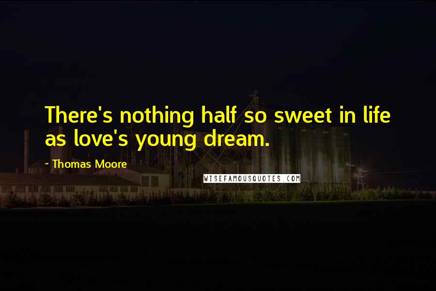 Thomas Moore Quotes: There's nothing half so sweet in life as love's young dream.