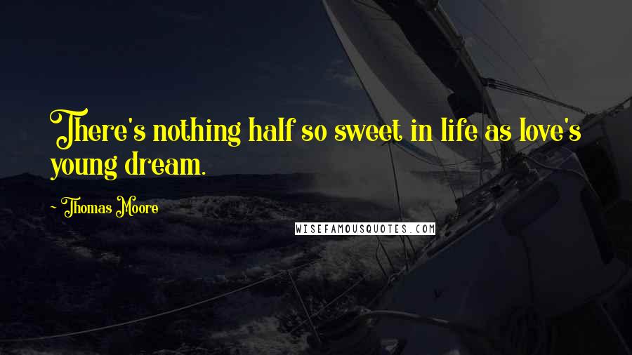 Thomas Moore Quotes: There's nothing half so sweet in life as love's young dream.