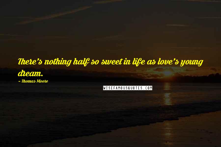 Thomas Moore Quotes: There's nothing half so sweet in life as love's young dream.