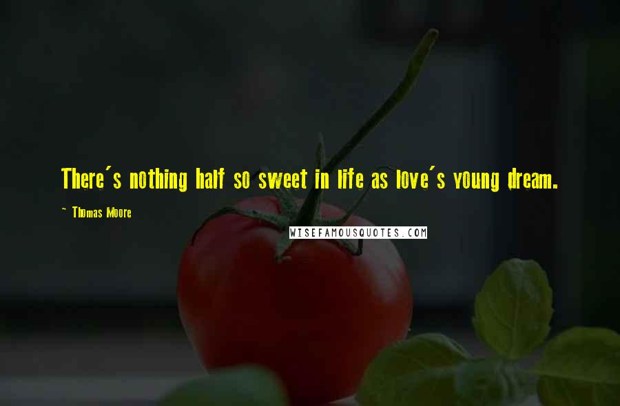 Thomas Moore Quotes: There's nothing half so sweet in life as love's young dream.