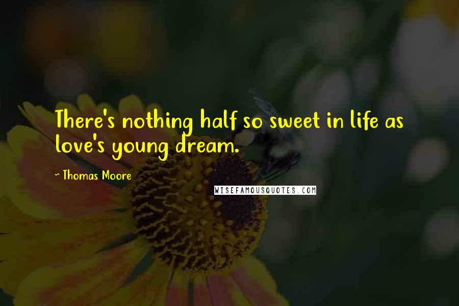 Thomas Moore Quotes: There's nothing half so sweet in life as love's young dream.