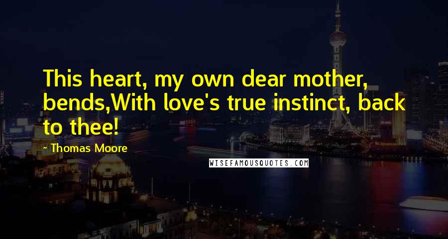 Thomas Moore Quotes: This heart, my own dear mother, bends,With love's true instinct, back to thee!