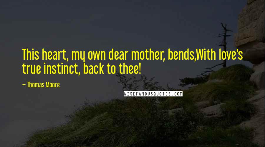 Thomas Moore Quotes: This heart, my own dear mother, bends,With love's true instinct, back to thee!