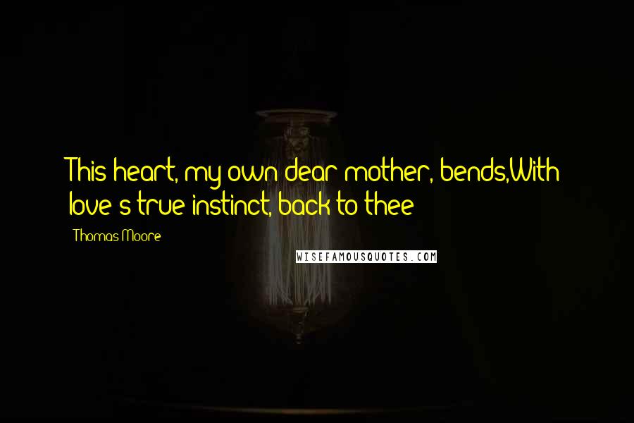 Thomas Moore Quotes: This heart, my own dear mother, bends,With love's true instinct, back to thee!