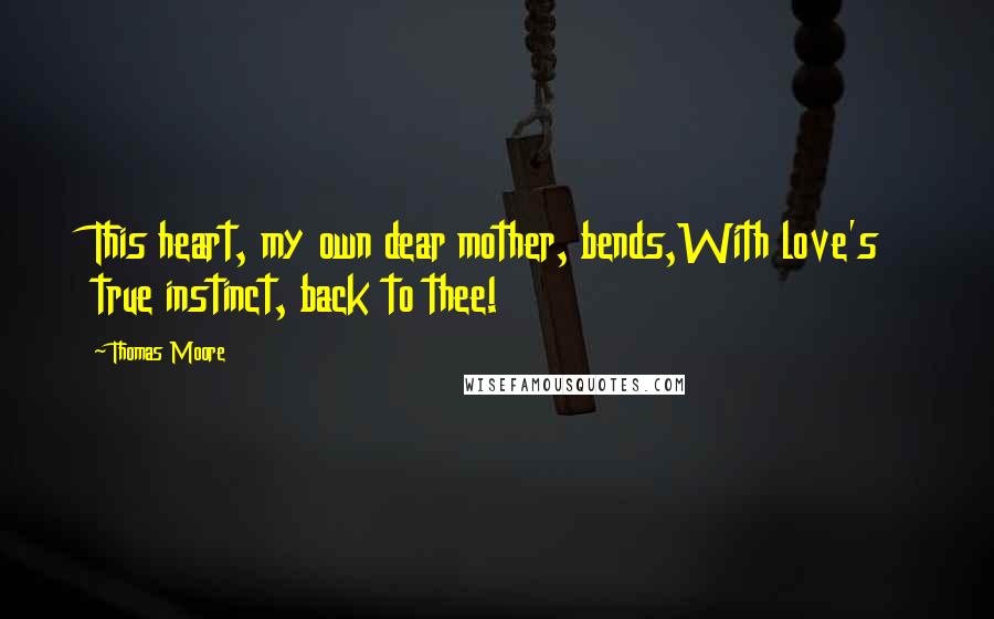 Thomas Moore Quotes: This heart, my own dear mother, bends,With love's true instinct, back to thee!