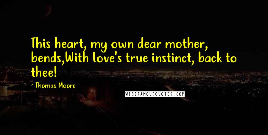 Thomas Moore Quotes: This heart, my own dear mother, bends,With love's true instinct, back to thee!