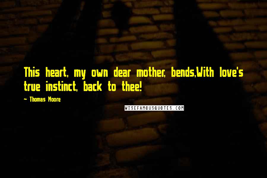 Thomas Moore Quotes: This heart, my own dear mother, bends,With love's true instinct, back to thee!