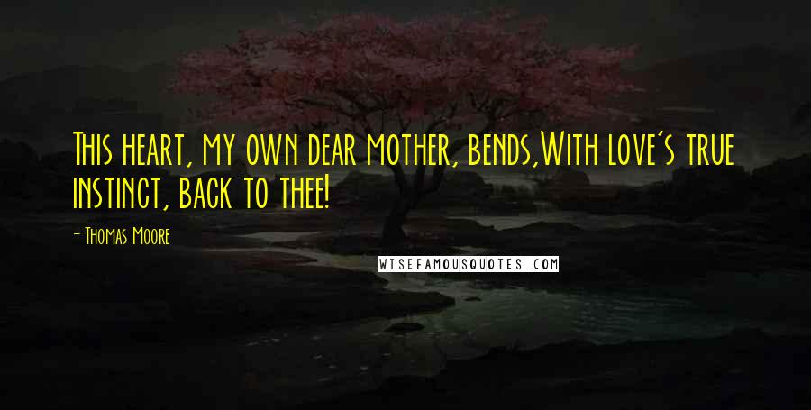 Thomas Moore Quotes: This heart, my own dear mother, bends,With love's true instinct, back to thee!