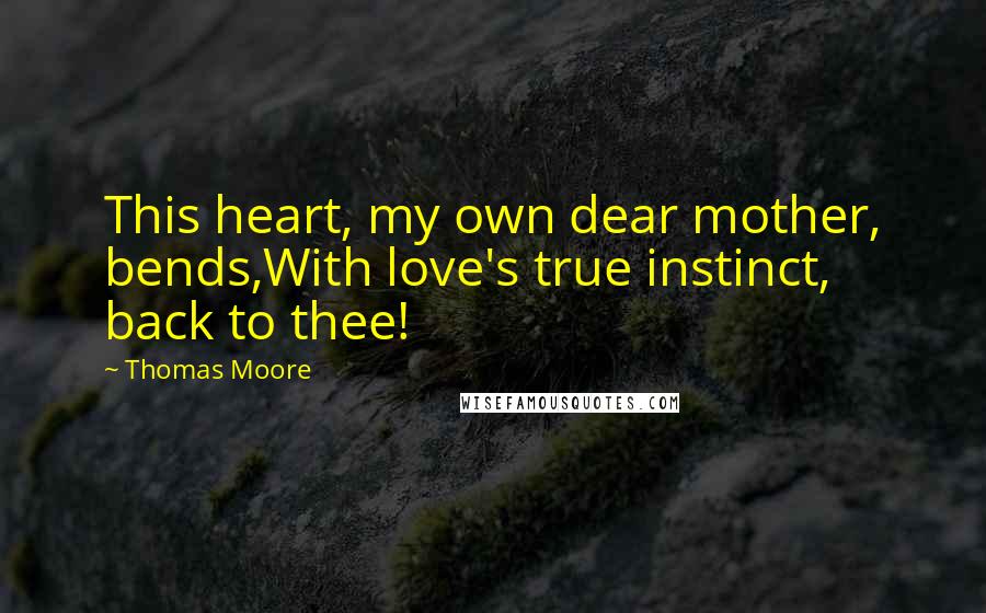 Thomas Moore Quotes: This heart, my own dear mother, bends,With love's true instinct, back to thee!