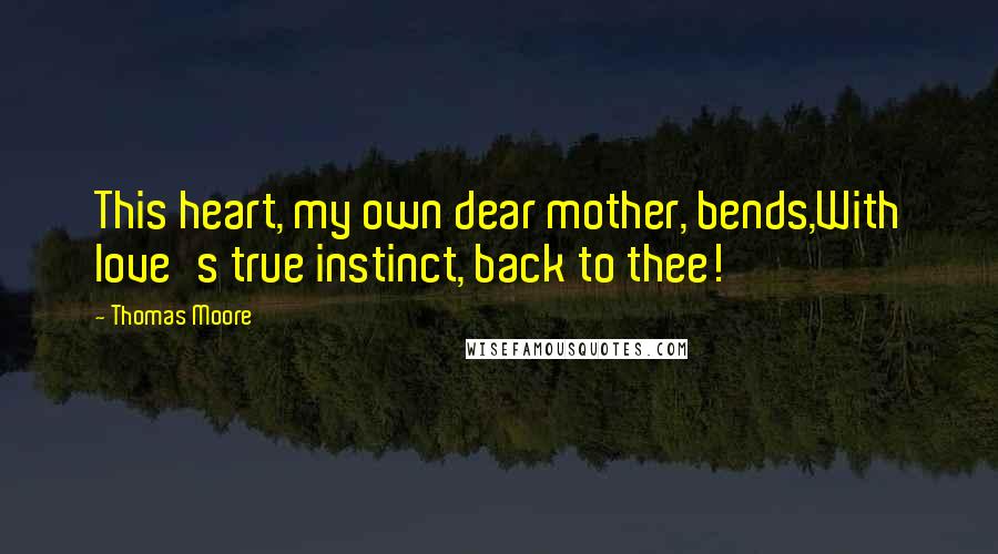 Thomas Moore Quotes: This heart, my own dear mother, bends,With love's true instinct, back to thee!