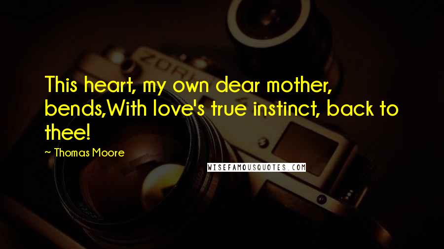 Thomas Moore Quotes: This heart, my own dear mother, bends,With love's true instinct, back to thee!