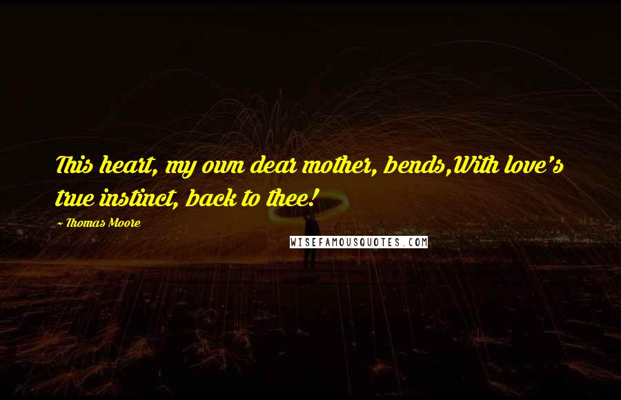 Thomas Moore Quotes: This heart, my own dear mother, bends,With love's true instinct, back to thee!