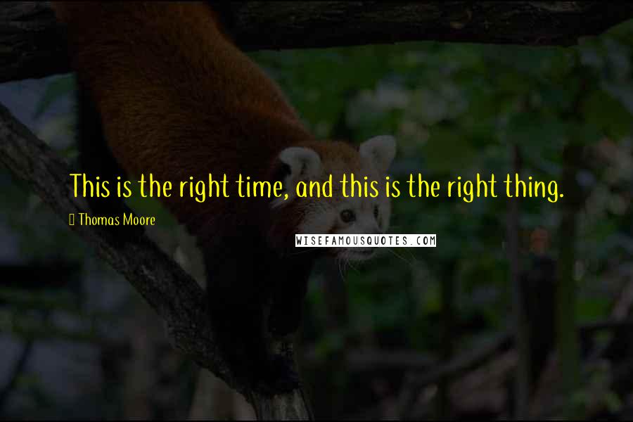 Thomas Moore Quotes: This is the right time, and this is the right thing.