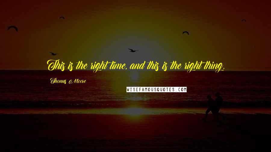 Thomas Moore Quotes: This is the right time, and this is the right thing.